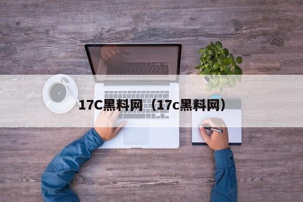 17C黑料网(17c黑料网)