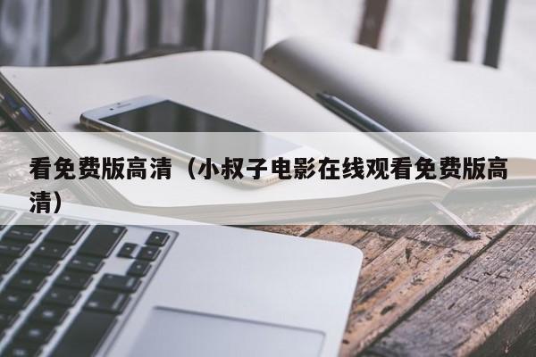 看免费版高清(小叔子电影在线观看免费版高清)