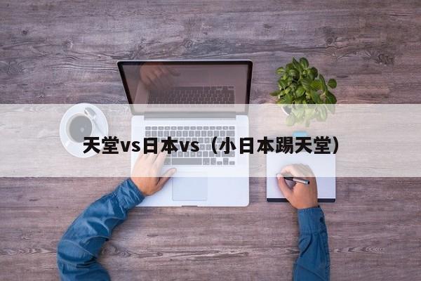天堂vs日本vs(小日本踢天堂)