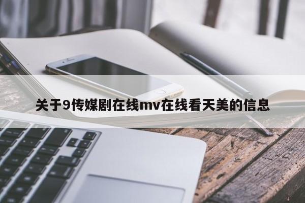 关于9传媒剧在线mv在线看天美的信息