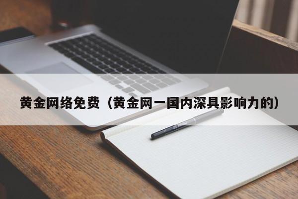 黄金网络免费(黄金网一国内深具影响力的)