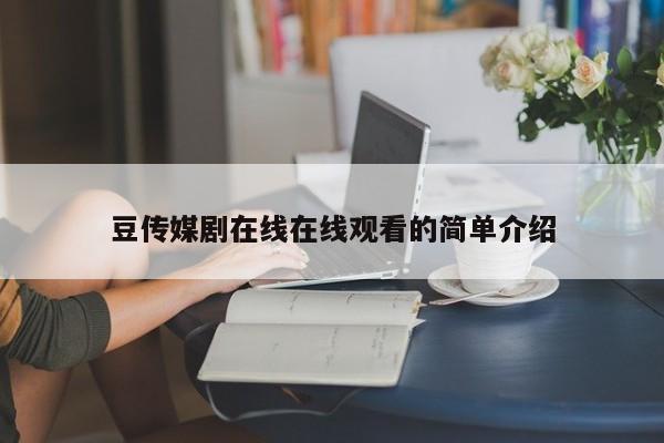 豆传媒剧在线在线观看的简单介绍
