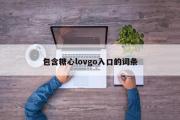 包含糖心lovgo入口的词条