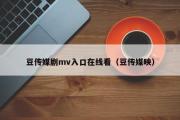 豆传媒剧mv入口在线看（豆传媒映）