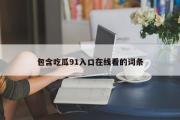 包含吃瓜91入口在线看的词条