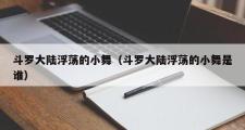 斗罗大陆浮荡的小舞（斗罗大陆浮荡的小舞是谁）