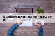 麻花传剧在线看入口（麻花传剧在线看入口免费）