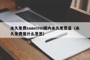 永久免费saascrm国内永久免费是（永久免费是什么意思）