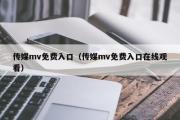 传媒mv免费入口（传媒mv免费入口在线观看）