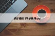 嘛都视频（马都视频app）
