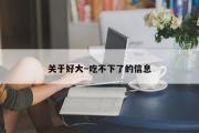 关于好大～吃不下了的信息