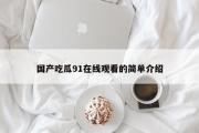 国产吃瓜91在线观看的简单介绍