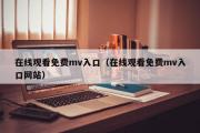 在线观看免费mv入口（在线观看免费mv入口网站）